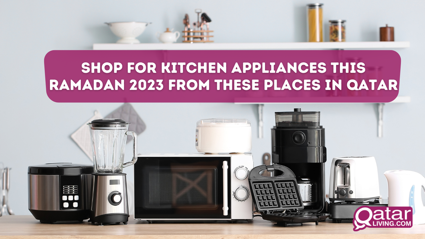 Shop for kitchen appliances this Ramadan 2023 from these places in Qatar